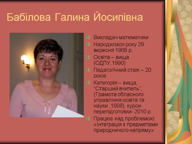 Бабілова Галина Йосипівна Викладач математики Народилася року 29 вересня 1968 р. Освіта – вища